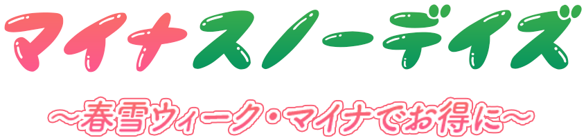 マイナスノーデイズ 春雪ウィーク・マイナでお得に